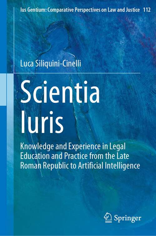 Book cover of Scientia Iuris: Knowledge and Experience in Legal Education and Practice from the Late Roman Republic to Artificial Intelligence (2024) (Ius Gentium: Comparative Perspectives on Law and Justice #112)