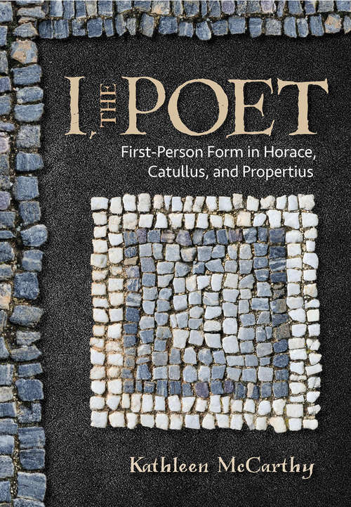 Book cover of I, the Poet: First-Person Form in Horace, Catullus, and Propertius