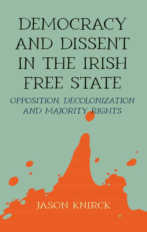 Book cover of Democracy and dissent in the Irish Free State: Opposition, decolonisation, and majority rights