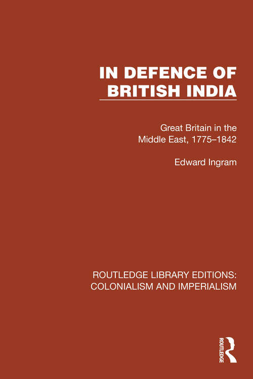 Book cover of In Defence of British India: Great Britain in the Middle East, 1775–1842 (Routledge Library Editions: Colonialism and Imperialism #34)