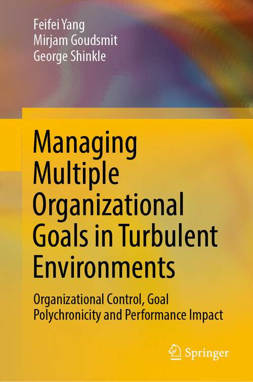 Book cover of Managing Multiple Organizational Goals in Turbulent Environments: Organizational Control, Goal Polychronicity and Performance Impact (1st ed. 2022)