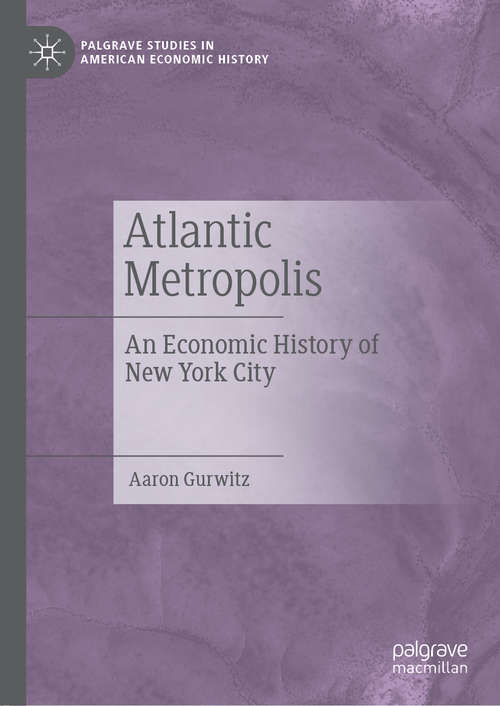 Book cover of Atlantic Metropolis: An Economic History of New York City (1st ed. 2019) (Palgrave Studies in American Economic History)