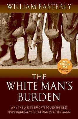 Book cover of The White Man's Burden: Why The West's Efforts To Aid The Rest Have Done So Much Ill And So Little Good