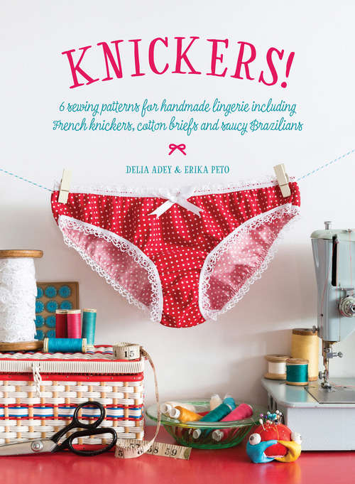 Book cover of Knickers!: 6 Sewing Patterns for Handmade Lingerie including French knickers, cotton briefs and saucy Brazilians