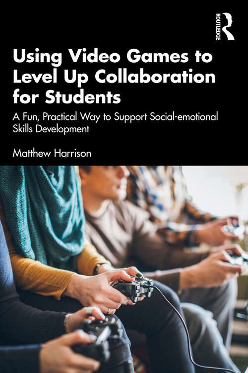 Book cover of Using Video Games to Level Up Collaboration for Students: A Fun, Practical Way to Support Social-emotional Skills Development