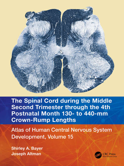 Book cover of The Spinal Cord during the Middle Second Trimester through the 4th Postnatal Month 130- to 440-mm Crown-Rump Lengths: Atlas of Central Nervous System Development, Volume 15