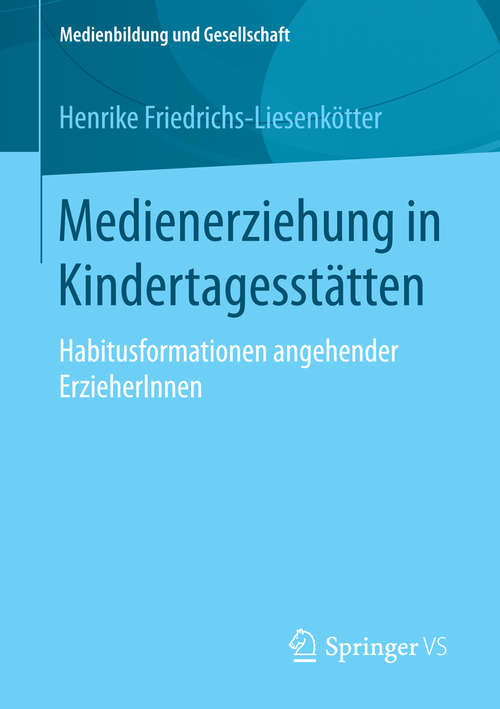 Book cover of Medienerziehung in Kindertagesstätten: Habitusformationen angehender ErzieherInnen (1. Aufl. 2016) (Medienbildung und Gesellschaft #34)