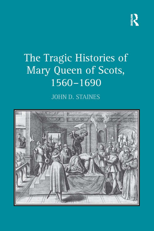 Book cover of The Tragic Histories of Mary Queen of Scots, 1560-1690: Rhetoric, Passions and Political Literature