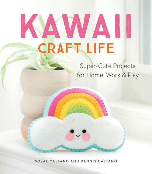 Book cover of Kawaii Craft Life: Super-Cute Projects for Home, Work, and Play