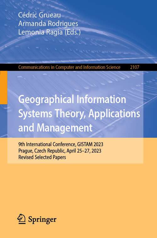 Book cover of Geographical Information Systems Theory, Applications and Management: 9th International Conference, GISTAM 2023, Prague, Czech Republic, April 25–27, 2023, Revised Selected Papers (2024) (Communications in Computer and Information Science #2107)