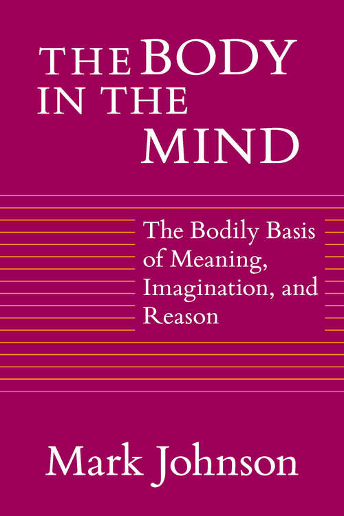 Book cover of The Body in the Mind: The Bodily Basis of Meaning, Imagination, and Reason