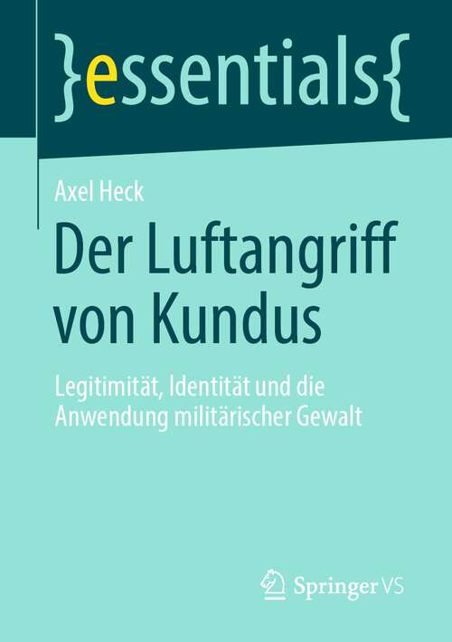 Book cover of Der Luftangriff von Kundus: Legitimität, Identität und die Anwendung militärischer Gewalt (1. Aufl. 2023) (essentials)