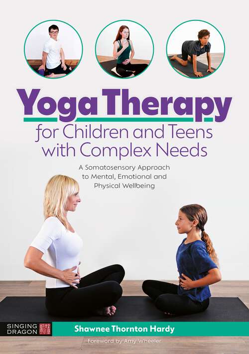 Book cover of Yoga Therapy for Children and Teens with Complex Needs: A Somatosensory Approach to Mental, Emotional and Physical Wellbeing