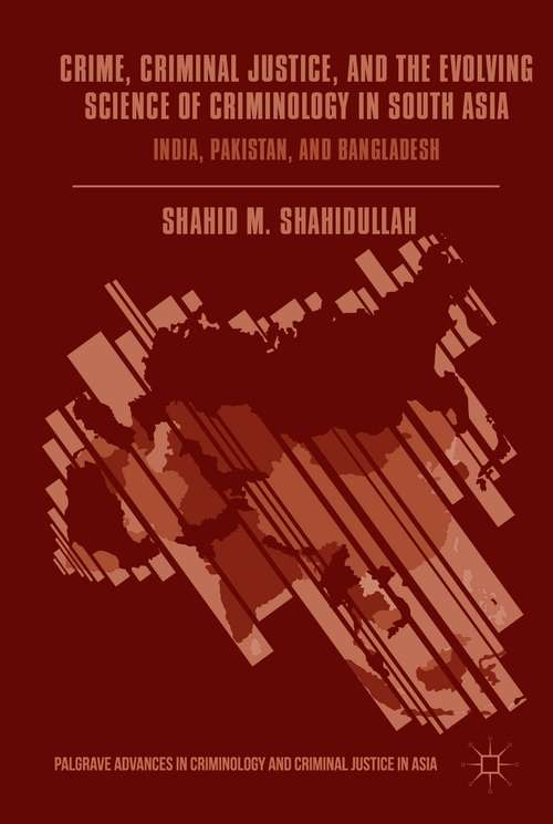 Book cover of Crime, Criminal Justice, and the Evolving Science of Criminology in South Asia: India, Pakistan, and Bangladesh (1st ed. 2017) (Palgrave Advances in Criminology and Criminal Justice in Asia)