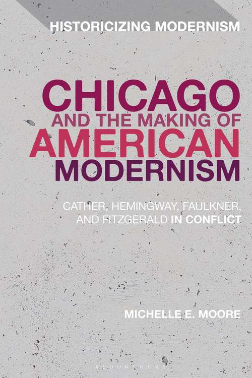 Book cover of Chicago and the Making of American Modernism: Cather, Hemingway, Faulkner, and Fitzgerald in Conflict (Historicizing Modernism)