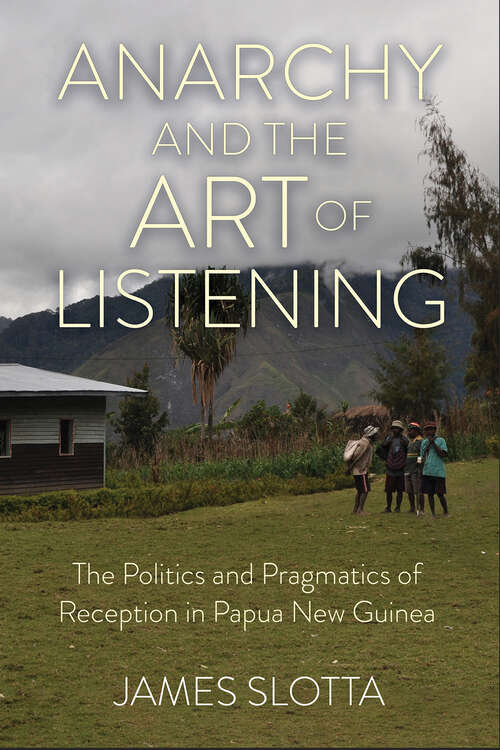 Book cover of Anarchy and the Art of Listening: The Politics and Pragmatics of Reception in Papua New Guinea