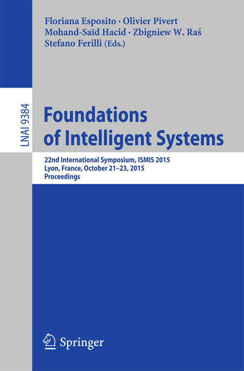 Book cover of Foundations of Intelligent Systems: 22nd International Symposium, ISMIS 2015, Lyon, France,  October 21-23, 2015, Proceedings (1st ed. 2015) (Lecture Notes in Computer Science #9384)