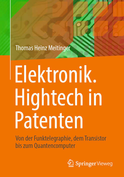 Book cover of Elektronik. Hightech in Patenten: Von der Funktelegraphie, dem Transistor bis zum Quantencomputer (2024)