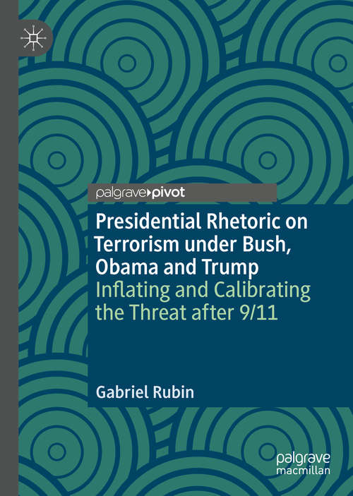 Book cover of Presidential Rhetoric on Terrorism under Bush, Obama and Trump: Inflating and Calibrating the Threat after 9/11 (1st ed. 2020)
