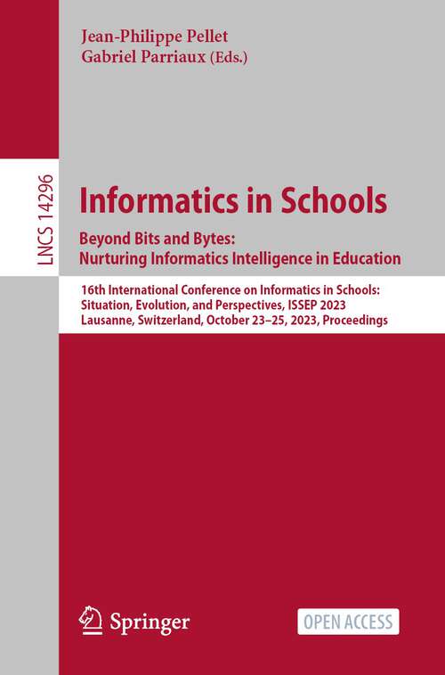Book cover of Informatics in Schools. Beyond Bits and Bytes: 16th International Conference on Informatics in Schools: Situation, Evolution, and Perspectives, ISSEP 2023, Lausanne, Switzerland, October 23–25, 2023, Proceedings (1st ed. 2023) (Lecture Notes in Computer Science #14296)