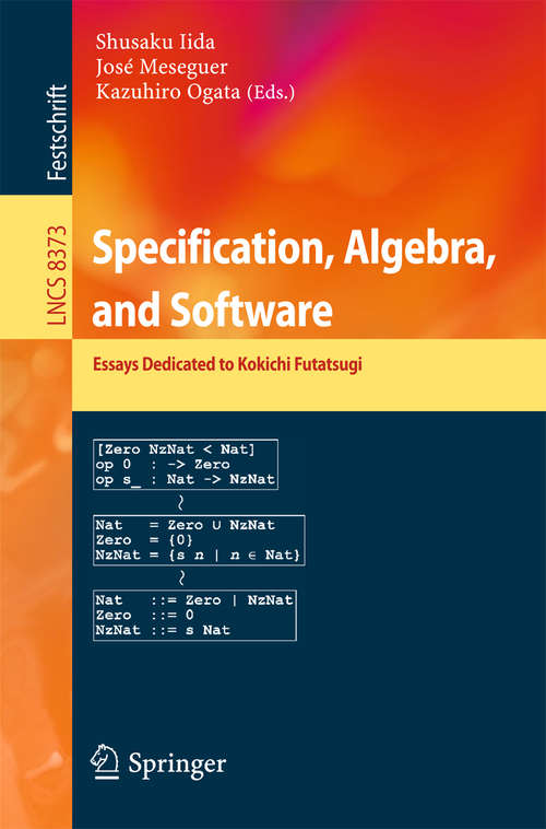 Book cover of Specification, Algebra, and Software: Essays Dedicated to Kokichi Futatsugi (2014) (Lecture Notes in Computer Science #8373)