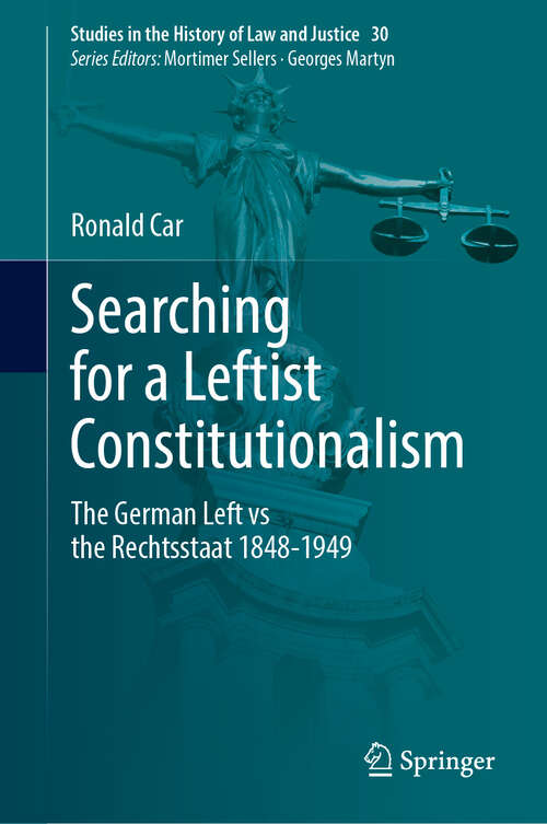 Book cover of Searching for a Leftist Constitutionalism: The German Left vs the Rechtsstaat 1848-1949 (2024) (Studies in the History of Law and Justice #30)