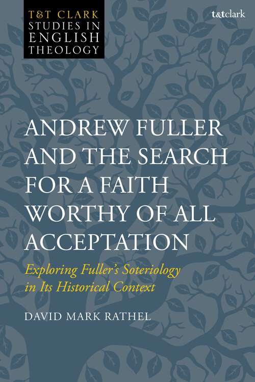 Book cover of Andrew Fuller and the Search for a Faith Worthy of All Acceptation: Exploring Fuller’s Soteriology in Its Historical Context (T&T Clark Studies in English Theology)