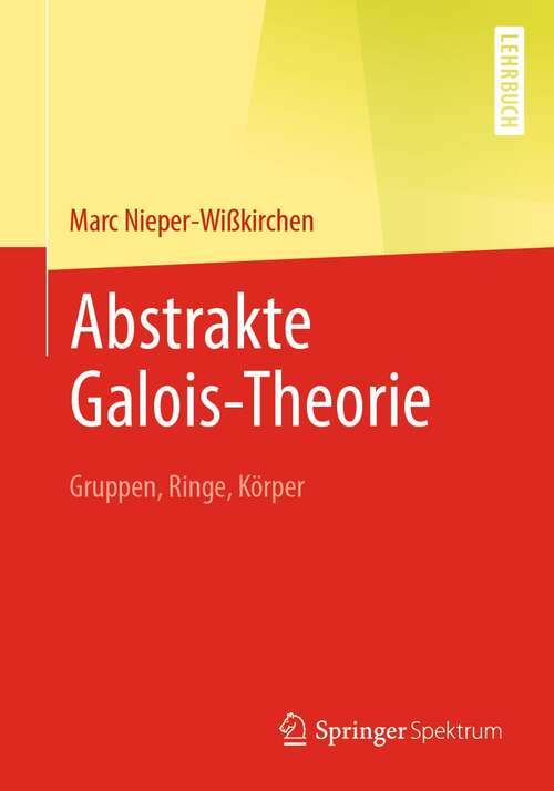 Book cover of Abstrakte Galois-Theorie: Gruppen, Ringe, Körper (1. Aufl. 2021)