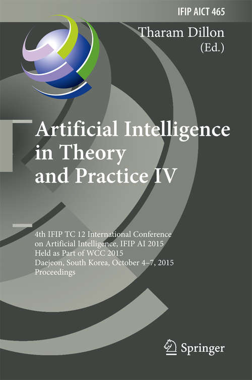 Book cover of Artificial Intelligence in Theory and Practice IV: 4th IFIP TC 12 International Conference on Artificial Intelligence, IFIP AI 2015, Held as Part of WCC 2015, Daejeon, South Korea, October 4-7, 2015, Proceedings (1st ed. 2015) (IFIP Advances in Information and Communication Technology #465)