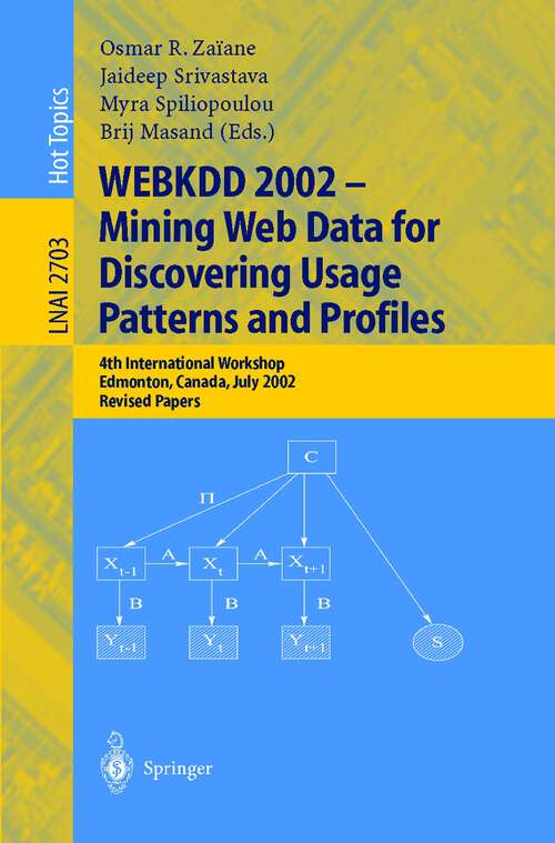 Book cover of WEBKDD 2002 - Mining Web Data for Discovering Usage Patterns and Profiles: 4th International Workshop, Edmonton, Canada, July 23, 2002, Revised Papers (2003) (Lecture Notes in Computer Science #2703)