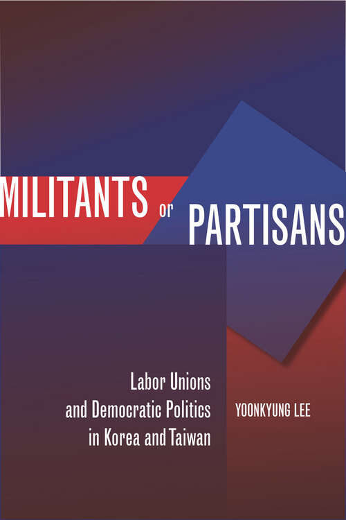 Book cover of Militants or Partisans: Labor Unions and Democratic Politics in Korea and Taiwan