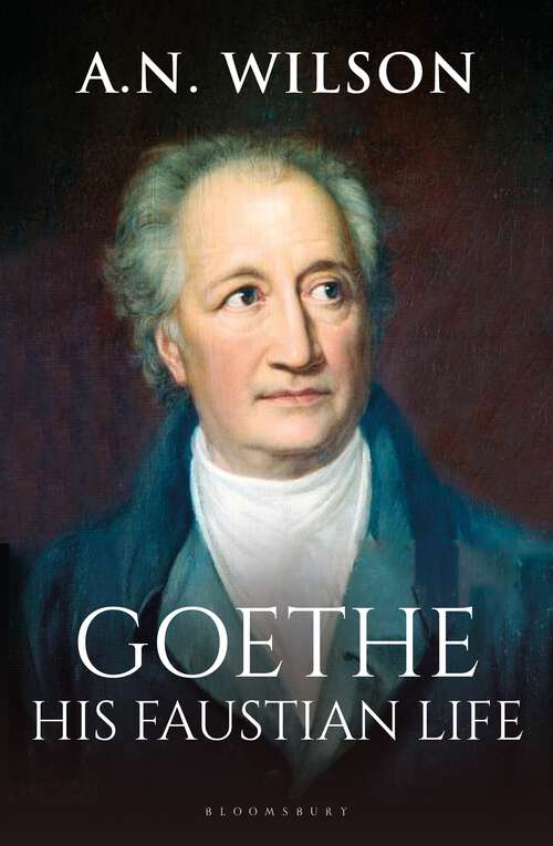 Book cover of Goethe: His Faustian Life - The Extraordinary Story of Modern Germany, a Troubled Genius and the Poem that Made Our World