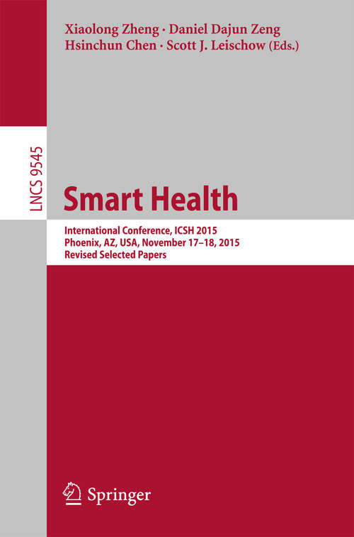 Book cover of Smart Health: International Conference, ICSH 2015, Phoenix, AZ, USA, November 17-18, 2015. Revised Selected Papers (1st ed. 2016) (Lecture Notes in Computer Science #9545)