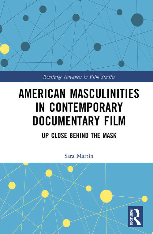 Book cover of American Masculinities in Contemporary Documentary Film: Up Close Behind the Mask (Routledge Advances in Film Studies)