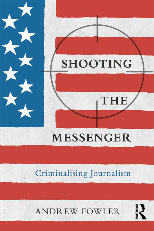 Book cover of Shooting the Messenger: Criminalising Journalism (The Criminalization of Political Dissent)