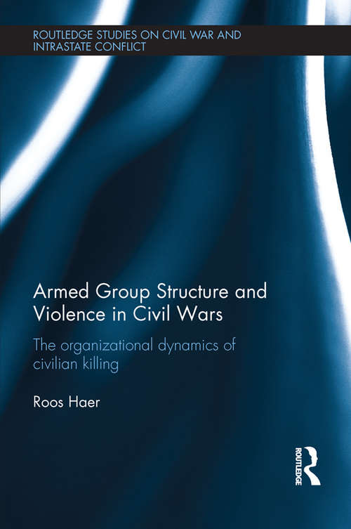 Book cover of Armed Group Structure and Violence in Civil Wars: The Organizational Dynamics of Civilian Killing (Routledge Studies in Civil Wars and Intra-State Conflict)