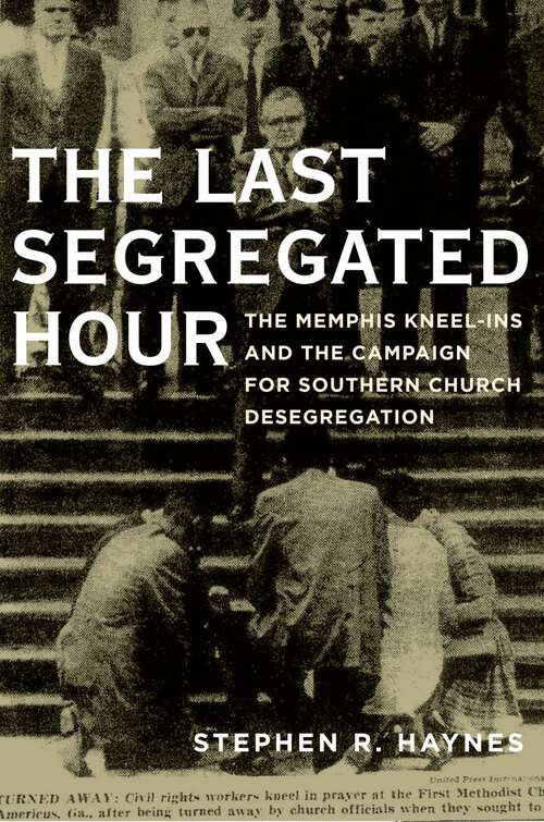 Book cover of The Last Segregated Hour: The Memphis Kneel-Ins and the Campaign for Southern Church Desegregation