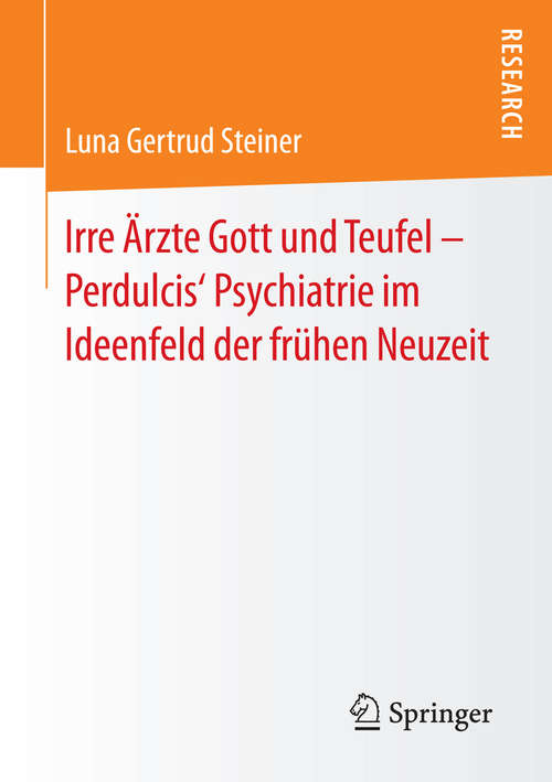 Book cover of Irre Ärzte Gott und Teufel – Perdulcis‘ Psychiatrie im Ideenfeld der frühen Neuzeit (1. Aufl. 2016)