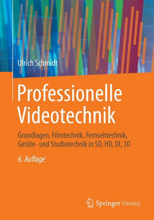 Book cover of Professionelle Videotechnik: Grundlagen, Filmtechnik, Fernsehtechnik, Geräte- und Studiotechnik in SD, HD, DI, 3D (6. Aufl. 2013)