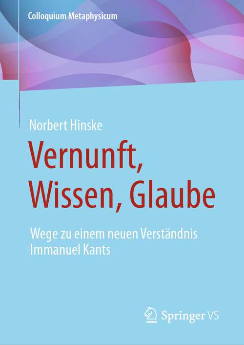 Book cover of Vernunft, Wissen, Glaube: Wege zu einem neuen Verständnis Immanuel Kants (1. Aufl. 2023) (Colloquium Metaphysicum)