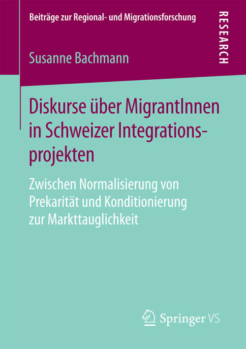 Book cover of Diskurse über MigrantInnen in Schweizer Integrationsprojekten: Zwischen Normalisierung von Prekarität und Konditionierung zur Markttauglichkeit (1. Aufl. 2016) (Beiträge zur Regional- und Migrationsforschung)