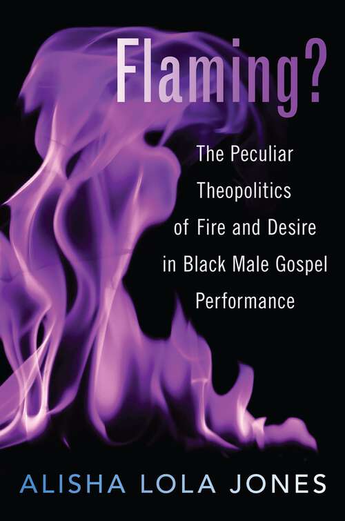 Book cover of Flaming?: The Peculiar Theopolitics of Fire and Desire in Black Male Gospel Performance