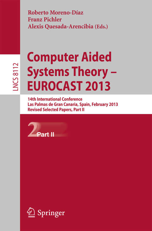Book cover of Computer Aided Systems Theory -- EUROCAST 2013: 14th International Conference, Las Palmas de Gran Canaria, Spain, February 10-15, 2013. Revised Selected Papers, Part II (2013) (Lecture Notes in Computer Science #8112)