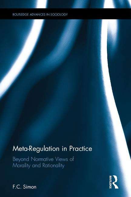 Book cover of Meta-regulation in Practice: Beyond Normative Views of Morality and Rationality ((Routledge Advances in Sociology Ser.) (PDF))