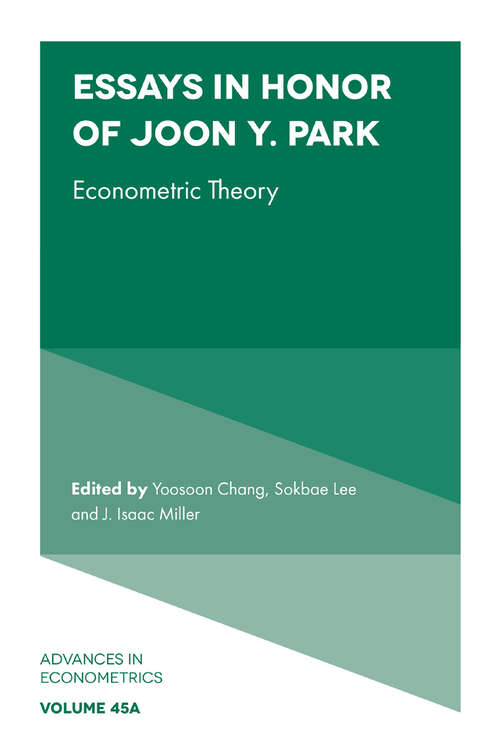 Book cover of Essays in Honor of Joon Y. Park: Econometric Theory (Advances in Econometrics: 45, Part A)