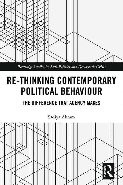 Book cover of Re-thinking Contemporary Political Behaviour: The Difference that Agency Makes (Routledge Studies in Anti-Politics and Democratic Crisis)