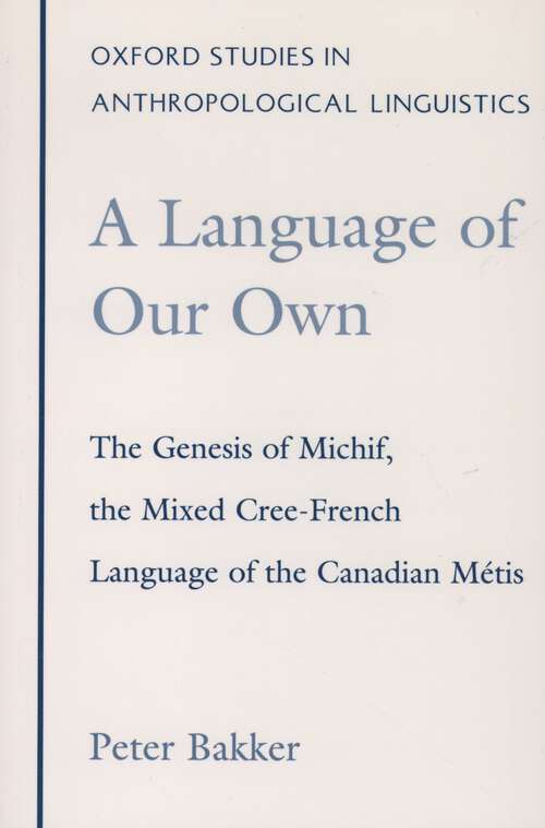 Book cover of A Language of Our Own: The Genesis of Michif, the Mixed Cree-French Language of the Canadian Métis (Oxford Studies in Anthropological Linguistics)