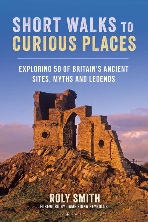 Book cover of Short Walks to Curious Places: Exploring 50 of Britain's Ancient Sites, Myths and Legends