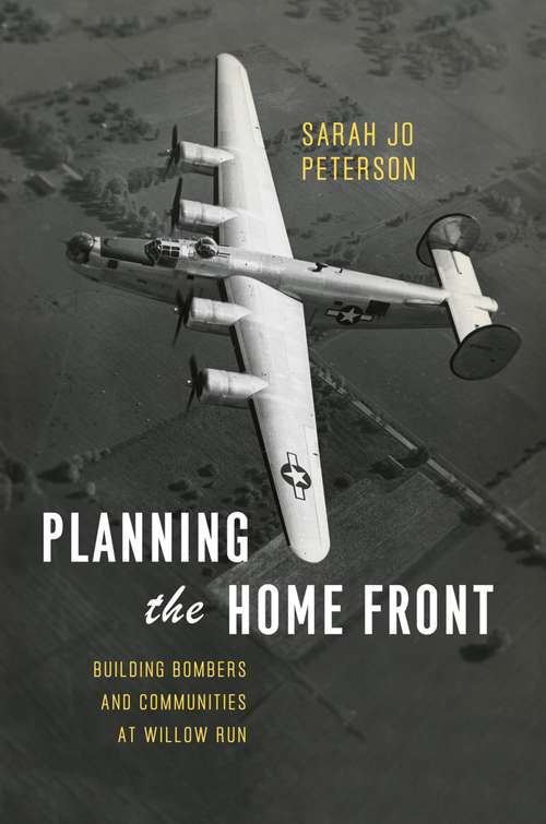 Book cover of Planning the Home Front: Building Bombers and Communities at Willow Run (Historical Studies of Urban America)