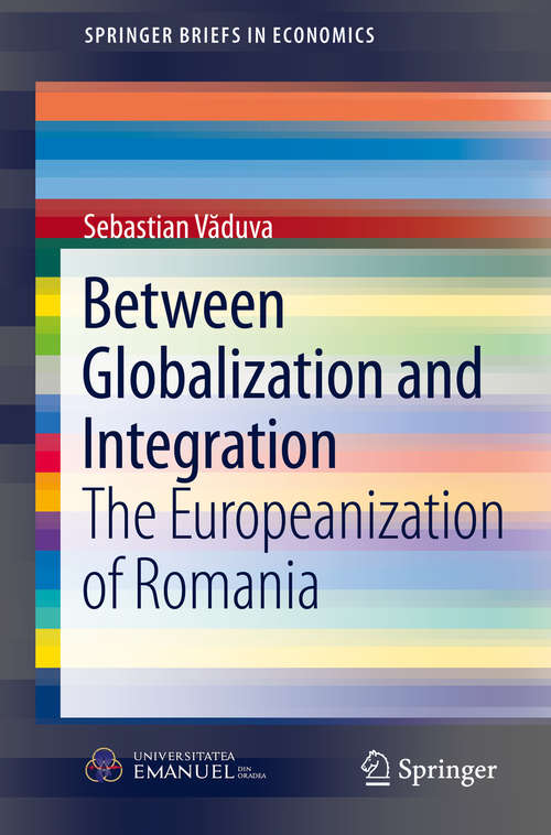 Book cover of Between Globalization and Integration: The Europeanization of Romania (1st ed. 2016) (SpringerBriefs in Economics)